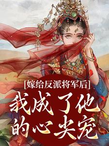 《嫁给反派将军后，我成了他的心尖宠》小说章节在线试读，《嫁给反派将军后，我成了他的心尖宠》最新章节目录