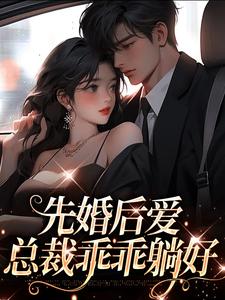 完整版《先婚后爱，总裁乖乖躺好》小说免费阅读