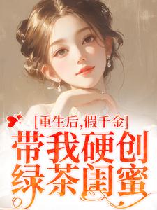 小说《重生后，假千金带我硬创绿茶闺蜜》章节免费阅读