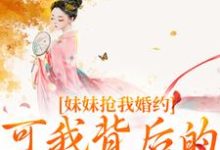 《妹妹抢我婚约？可我背后的他更强啊》小说大结局免费试读 姜伏谣容珩小说-圆圆文学