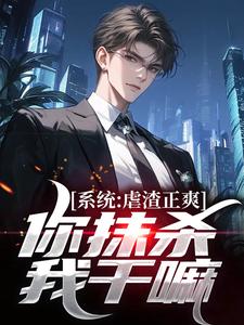 完结版《系统：虐渣正爽，你抹杀我干嘛》免费阅读