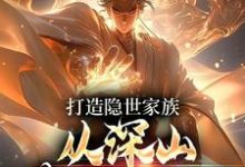 完结版《打造隐世家族，从深山苟活开始！》章节阅读-圆圆文学