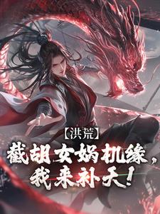 完结版《洪荒：截胡女娲机缘，我来补天！》章节目录在线阅读