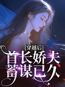 小說《穿越後，首長嬌夫蓄謀已久》完整版在線章節免費閱讀