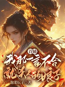 完结版《首辅：我那一言不合就杀人的娘子》免费阅读