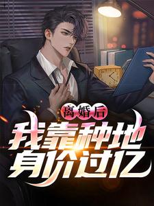 完结版《离婚后，我靠种地身价过亿》章节阅读