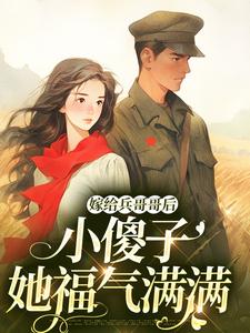 完结版《嫁给兵哥哥后，小傻子她福气满满》免费阅读