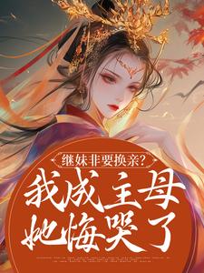 完结版《继妹非要换亲？我成主母她悔哭了》免费阅读