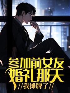 參加前女友婚禮那天，我攤牌了小說，參加前女友婚禮那天，我攤牌了在線閱讀