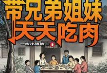 舒天赐完整版《六零：我带兄弟姐妹天天吃肉》小说免费阅读-圆圆文学