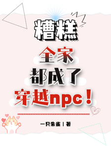 《糟糕，全家都成了穿越npc！》完整版小说免费阅读