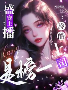 完结版《盛宠主播，冷酷上司是榜一》章节目录在线阅读