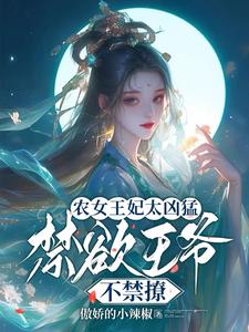 完结版《农女王妃太凶猛，禁欲王爷不禁撩》章节阅读