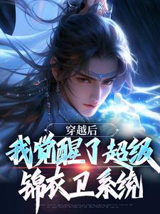 完结版《穿越后，我觉醒了超级锦衣卫系统》在线免费阅读