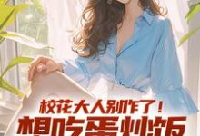 已完結小說《校花大人別作了！想吃蛋炒飯點外賣》在線章節閱讀-圓圓文學