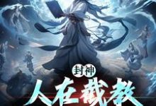 完結版《封神：人在截教，寫日記成神》章節目錄在線閱讀-圓圓文學