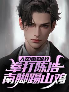 完整版《人在港綜世界，拳打陳浩南腳踢山雞》小說免費閱讀