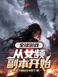 小說《全球遊戲，從女頻副本開始》完整版章節免費閱讀