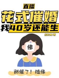 《直播：花式催婚，我40歲還能生》小說章節在線試讀，《直播：花式催婚，我40歲還能生》最新章節目錄