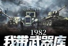 完結版《1982:我帶武器庫嘎嘎亂殺》章節閱讀-圓圓文學