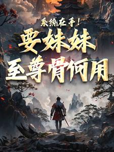 已完結小說《系統在手！要妹妹至尊骨何用》在線章節閱讀