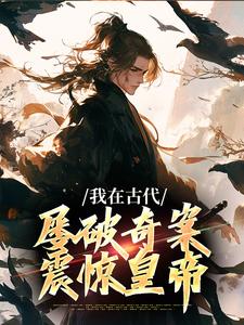 我在古代屢破奇案，震驚皇帝小說免費資源，我在古代屢破奇案，震驚皇帝在線閱讀