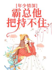 年少情深，霸總他把持不住這本小說怎麼樣？免費在線閱讀試試