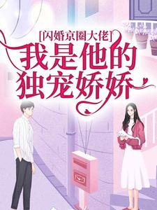 完結版《閃婚京圈大佬，我是他的獨寵嬌嬌》免費閱讀