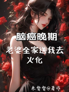 已完結小說《腦癌晚期，老婆全家送我去火化》章節在線閱讀