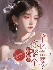 《讓你相親，你娶個千億富婆？》小說免費閱讀完整版