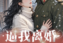 已完結小說《逼我離婚？腹黑軍少後來追紅了眼》章節免費閱讀-圓圓文學