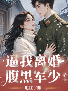 已完結小說《逼我離婚？腹黑軍少後來追紅了眼》章節免費閱讀