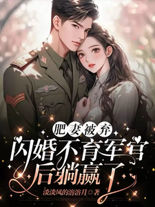 已完結小說《肥妻被棄，閃婚不育軍官後躺贏了》章節免費閱讀