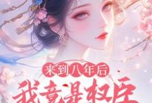 完結版《來到八年後，我竟是權臣的白月光》章節目錄在線閱讀-圓圓文學