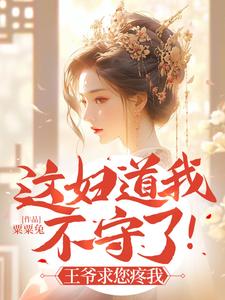 小說完整版《這婦道我不守了！王爺求您疼我》免費閱讀