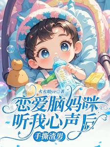 已完結小說《戀愛腦媽咪聽我心聲後，手撕渣男》章節免費閱讀