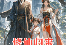 安毅葉婉儀完整版《修仙歸來：4歲女兒說我是渣男》小說免費閱讀-圓圓文學