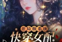 已完結小說《開局抽系統，快穿女配颯爆了！》在線章節閱讀-圓圓文學