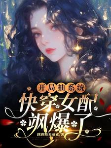 已完結小說《開局抽系統，快穿女配颯爆了！》在線章節閱讀