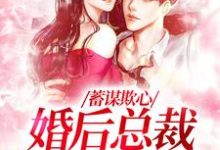 完結版《蓄謀欺心，婚後總裁黏我上癮》章節閱讀-圓圓文學