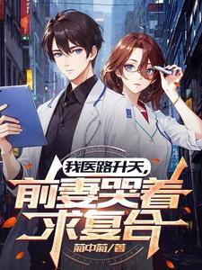 已完結小說《我醫路昇天，前妻哭著求複合》章節在線閱讀