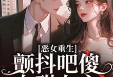 已完結小說《惡女重生，顫抖吧傻白甜女主！》章節免費閱讀-圓圓文學