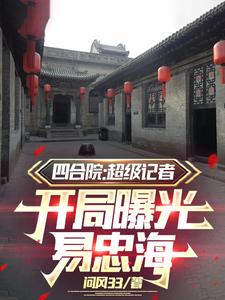 四合院：超級記者開局曝光易忠海小說的所有章節都能在哪裡免費讀到？