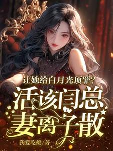 小說《讓她給白月光頂罪？活該閆總妻離子散》完整版章節免費閱讀