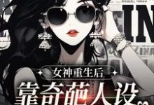 求女神重生後，靠奇葩人設爆紅全網小說的全文免費閱讀鏈接-圓圓文學