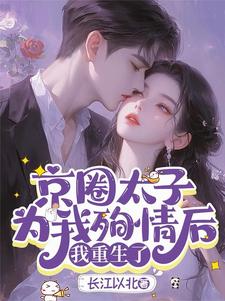 完整版《京圈太子為我殉情後，我重生了》小說免費閱讀