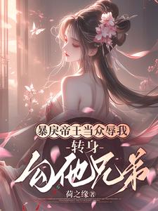 小說完整版《暴戾帝王當眾辱我，轉身勾他兄弟》免費閱讀