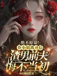 《絕不原諒！喬小姐離開後，渣男前夫悔不當初》小說喬南希章節章節免費在線閱讀