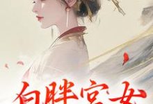 《白胖宮女，誤惹君心》全集免費在線閱讀（阿知韓衍）-圓圓文學