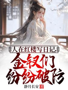 完結版《人在紅樓寫日記，金釵們紛紛破防》章節閱讀